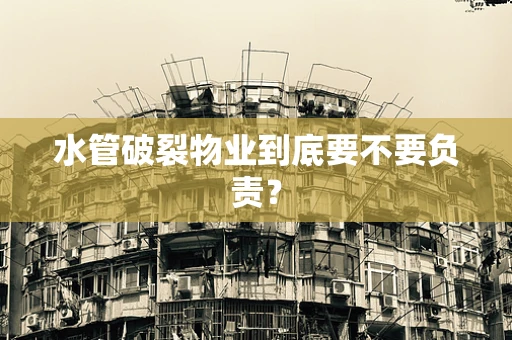 水管破裂物业到底要不要负责？