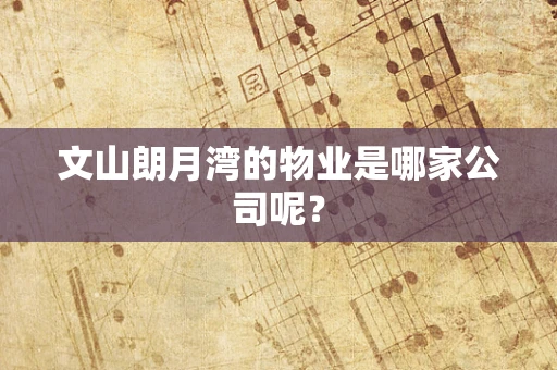 文山朗月湾的物业是哪家公司呢？