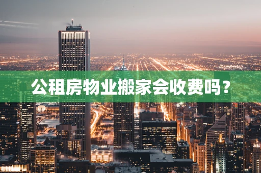 公租房物业搬家会收费吗？