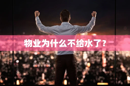 物业为什么不给水了？
