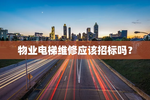 物业电梯维修应该招标吗？