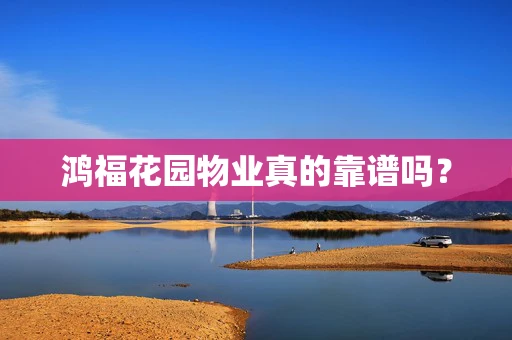 鸿福花园物业真的靠谱吗？