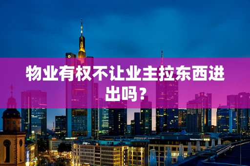 物业有权不让业主拉东西进出吗？