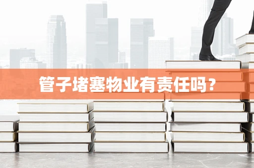 管子堵塞物业有责任吗？