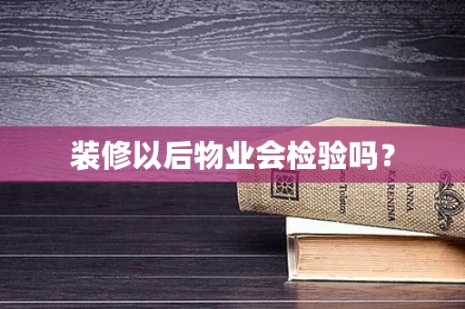 装修以后物业会检验吗？