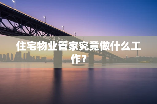 住宅物业管家究竟做什么工作？