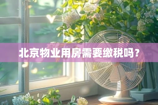 北京物业用房需要缴税吗？