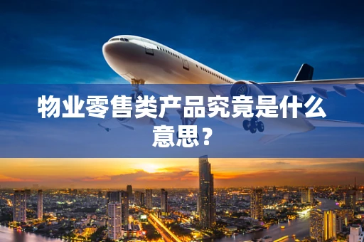物业零售类产品究竟是什么意思？