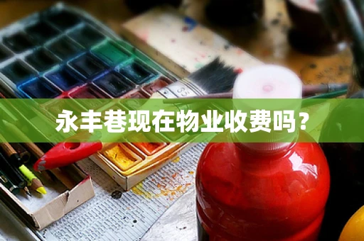 永丰巷现在物业收费吗？