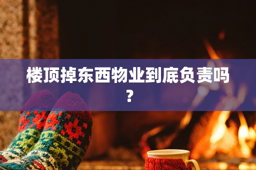 楼顶掉东西物业到底负责吗？