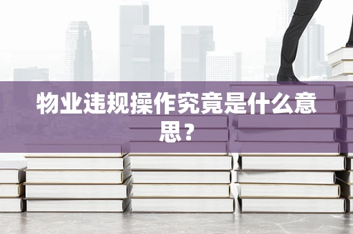 物业违规操作究竟是什么意思？
