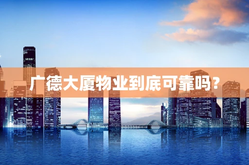 广德大厦物业到底可靠吗？