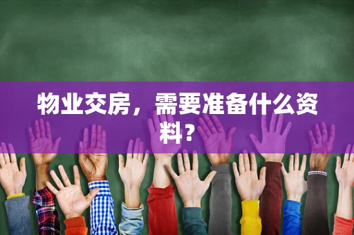 物业交房，需要准备什么资料？