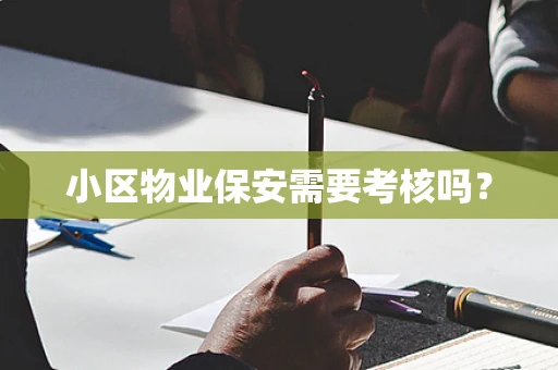 小区物业保安需要考核吗？