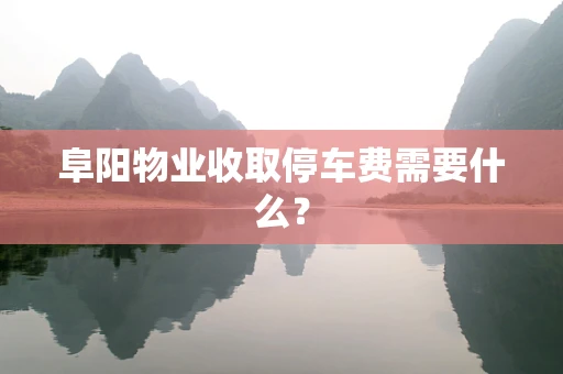 阜阳物业收取停车费需要什么？
