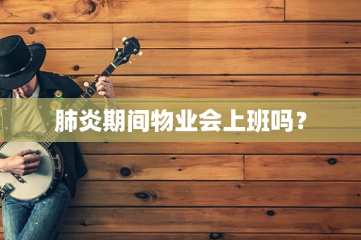 肺炎期间物业会上班吗？