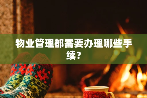 物业管理都需要办理哪些手续？