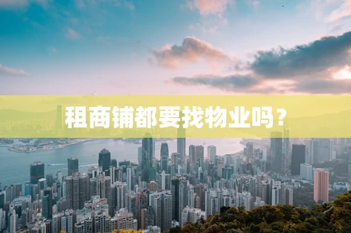 租商铺都要找物业吗？