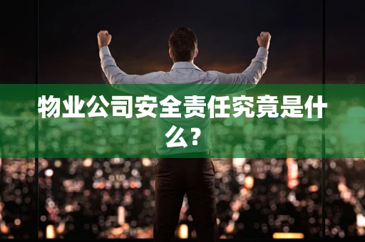 物业公司安全责任究竟是什么？