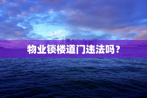 物业锁楼道门违法吗？
