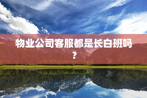 物业公司客服都是长白班吗？