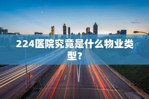 224医院究竟是什么物业类型？