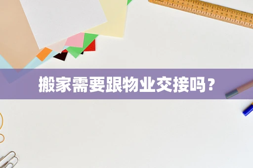 搬家需要跟物业交接吗？
