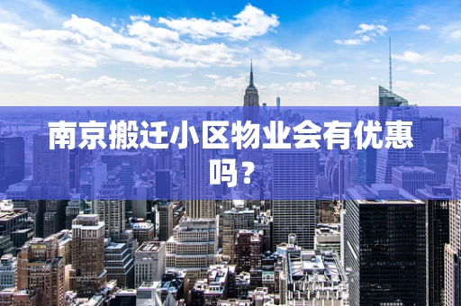 南京搬迁小区物业会有优惠吗？