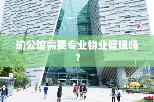 瑜公馆需要专业物业管理吗？