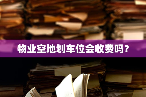 物业空地划车位会收费吗？
