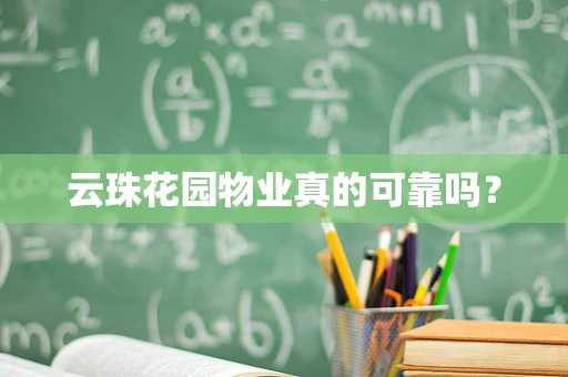 云珠花园物业真的可靠吗？