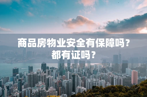 商品房物业安全有保障吗？都有证吗？