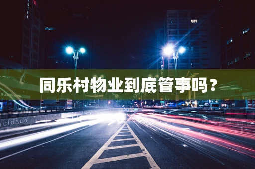同乐村物业到底管事吗？
