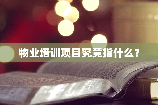 物业培训项目究竟指什么？