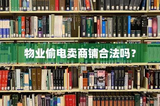 物业偷电卖商铺合法吗？