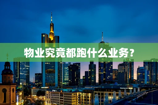 物业究竟都跑什么业务？