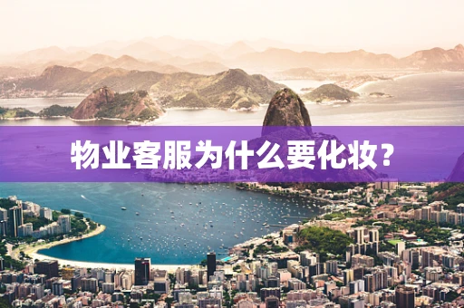 物业客服为什么要化妆？