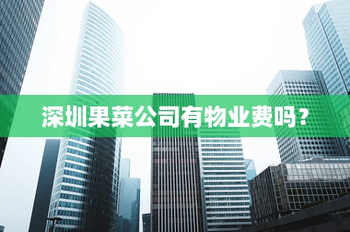 深圳果菜公司有物业费吗？