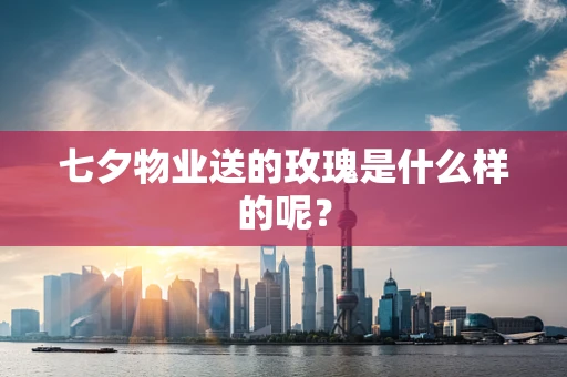 七夕物业送的玫瑰是什么样的呢？