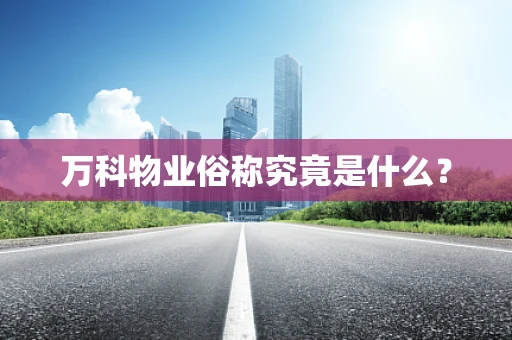 万科物业俗称究竟是什么？