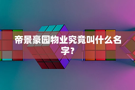 帝景豪园物业究竟叫什么名字？