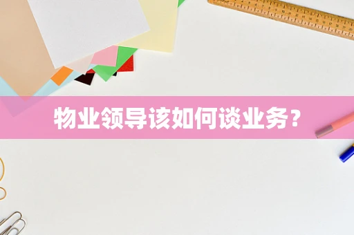 物业领导该如何谈业务？