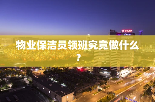 物业保洁员领班究竟做什么？