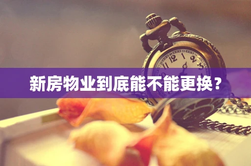新房物业到底能不能更换？