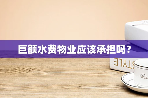 巨额水费物业应该承担吗？