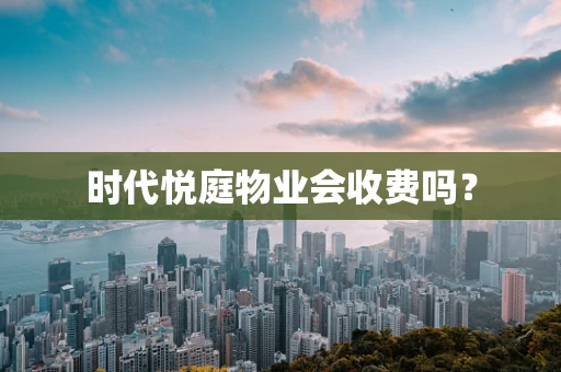 时代悦庭物业会收费吗？