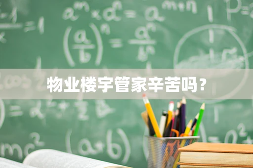 物业楼宇管家辛苦吗？