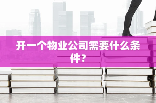 开一个物业公司需要什么条件？