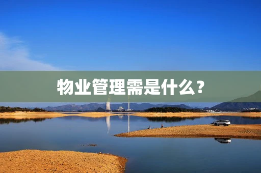 物业管理需是什么？