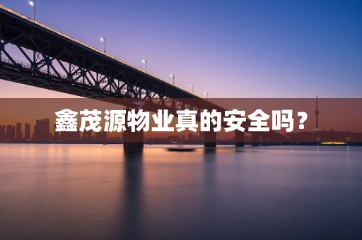 鑫茂源物业真的安全吗？